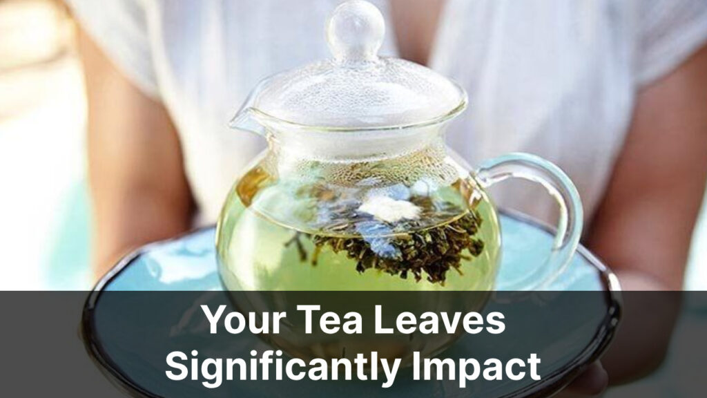 Your Tea Leaves Significantly Impact